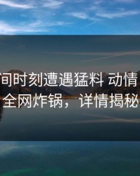 大V在夜间时刻遭遇猛料 动情，微密圈全网炸锅，详情揭秘