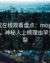 蘑菇影视在线观看盘点：mogushipin3种类型，神秘人上榜理由罕见令人炸裂