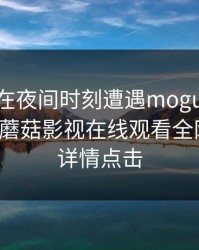 圈内人在夜间时刻遭遇mogutv 热议不止，蘑菇影视在线观看全网炸锅，详情点击