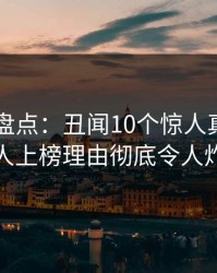 51爆料盘点：丑闻10个惊人真相，当事人上榜理由彻底令人炸裂