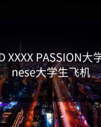 FREE HD XXXX PASSION大学生，chinese大学生飞机