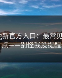 糖心vlog新官方入口：最常见的3个坑点——别怪我没提醒