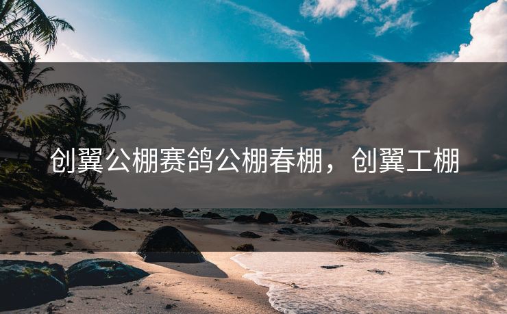 创翼公棚赛鸽公棚春棚，创翼工棚