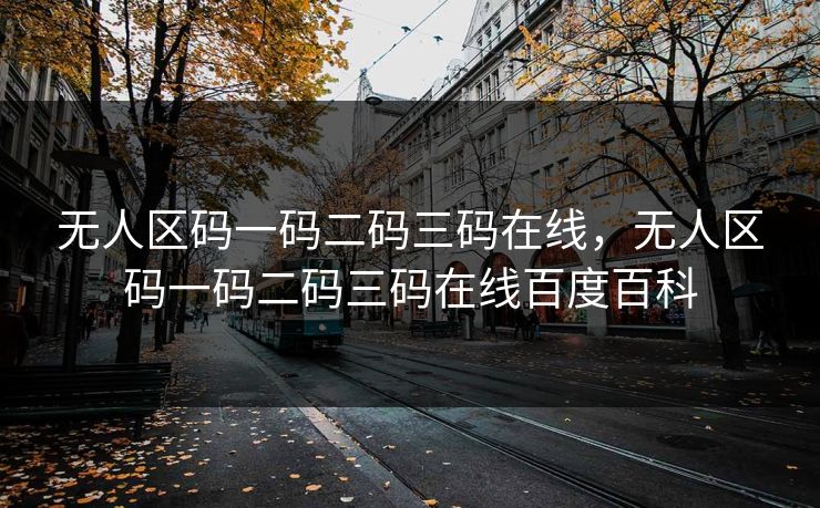 无人区码一码二码三码在线,无人区码一码二码三码在线百度百科 无人区码一码二码三码在线,无人区码一码二码三码在线百度百科