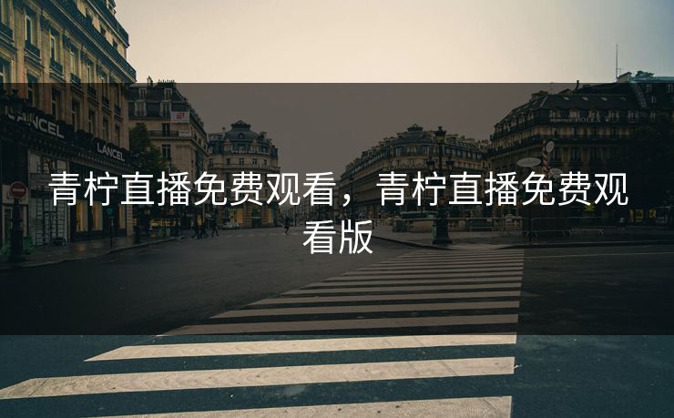 青柠直播免费观看，青柠直播免费观看版