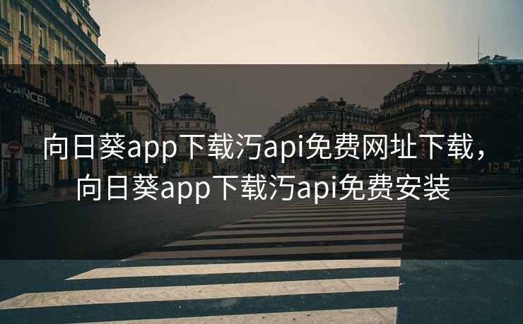 向日葵app下载汅api免费网址下载，向日葵app下载汅api免费安装