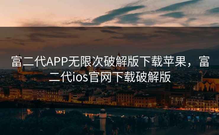 富二代APP无限次破解版下载苹果,富二代ios官网下载破解版 富二代APP无限次破解版下载苹果,富二代ios官网下载破解版