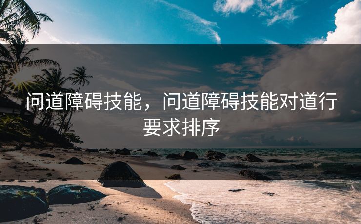 问道障碍技能，问道障碍技能对道行要求排序
