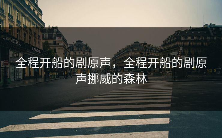 全程开船的剧原声,全程开船的剧原声挪威的森林 全程开船的剧原声,全程开船的剧原声挪威的森林