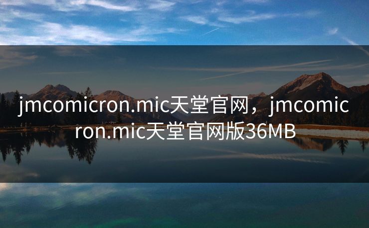 jmcomicron.mic天堂官网，jmcomicron.mic天堂官网版36MB