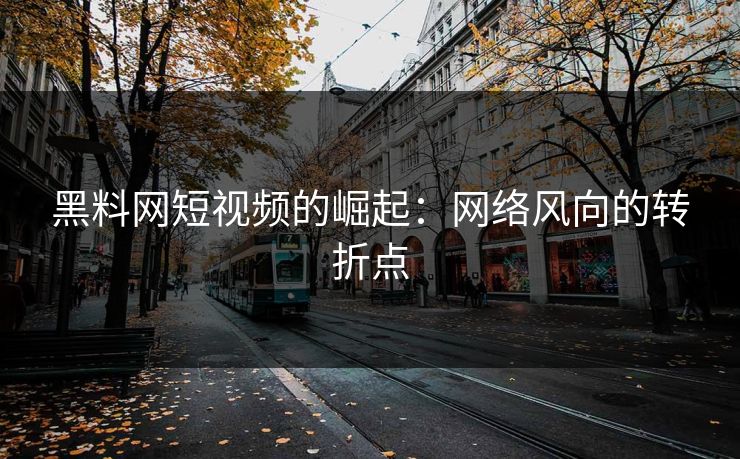 黑料网短视频的崛起：网络风向的转折点