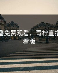 青柠直播免费观看，青柠直播免费观看版