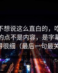 我本来不想说这么直白的，吃瓜51让我服气的点不是内容，是字幕节拍处理得很细（最后一句最关键）