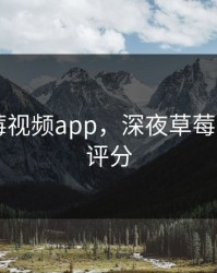 深夜草莓视频app，深夜草莓视频app评分