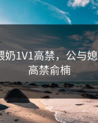 公与媳喂奶1V1高禁，公与媳喂奶1V1高禁俞楠