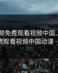 暖暖视频免费观看视频中国...，暖暖视频免费观看视频中国动漫 - V666AV