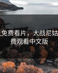 B站永久免费看片，大战尼姑2高清免费观看中文版