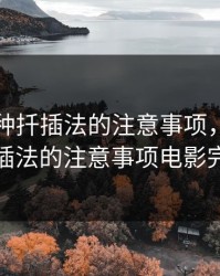 欧式72种扦插法的注意事项，欧式72种扦插法的注意事项电影完整版