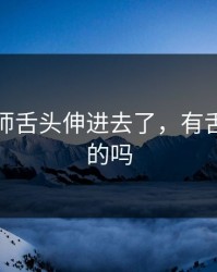 男按摩师舌头伸进去了，有舌头按摩的吗