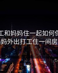 在外打工和妈妈住一起如何保密，和妈妈外出打工住一间房子