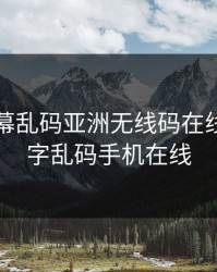 中文字幕乱码亚洲无线码在线，中文字乱码手机在线