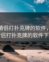 能看小情侣打扑克牌的软件，能看小情侣打扑克牌的软件下载