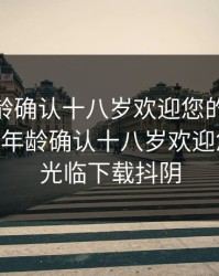 ADC年龄确认十八岁欢迎您的大驾光临，adc年龄确认十八岁欢迎您的大驾光临下载抖阴