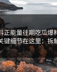 关于黑料正能量往期吃瓜爆料的“爆料”：关键细节在这里：拆解给你看