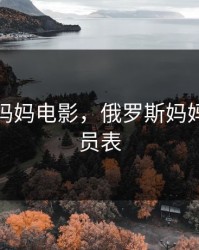 俄罗斯妈妈电影，俄罗斯妈妈电影演员表