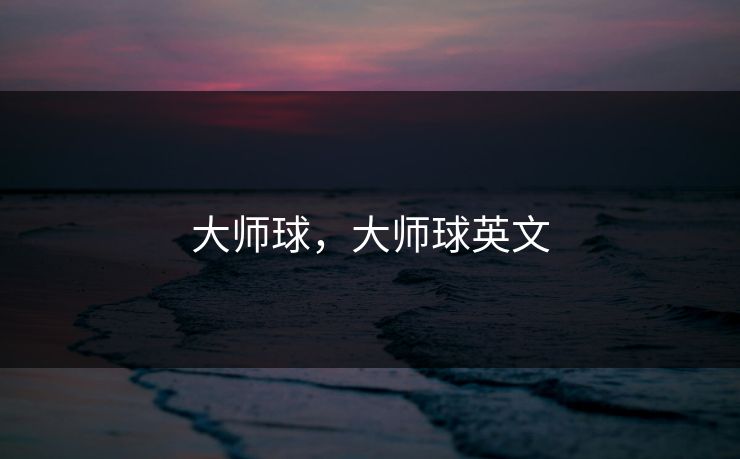 大师球,大师球英文 大师球,大师球英文