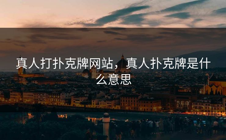 真人打扑克牌网站,真人扑克牌是什么意思 真人打扑克牌网站,真人扑克牌是什么意思