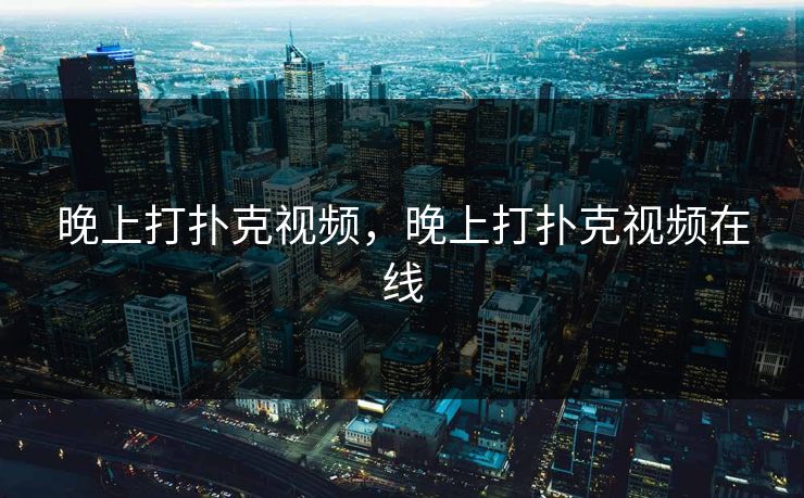 晚上打扑克视频,晚上打扑克视频在线 晚上打扑克视频,晚上打扑克视频在线