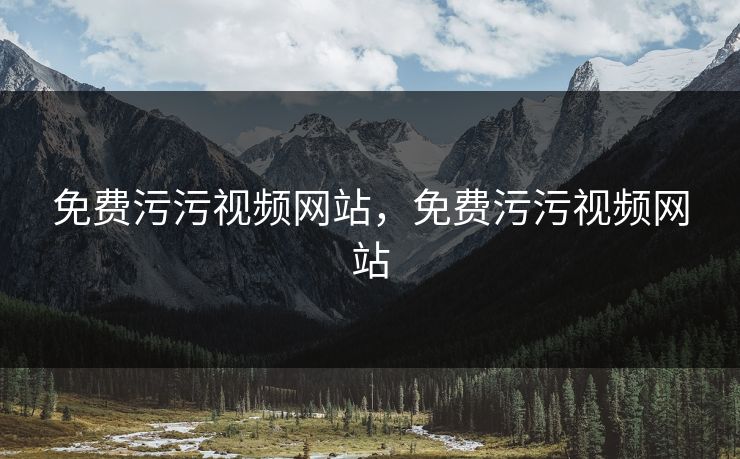 免费污污视频网站，免费污污视频网站