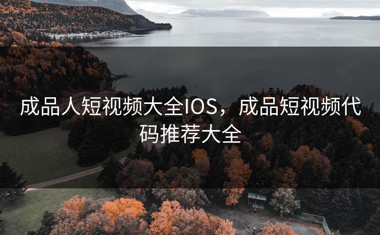 成品人短视频大全IOS，成品短视频代码推荐大全