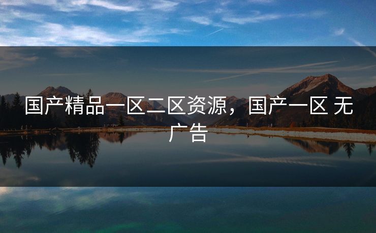 国产精品一区二区资源，国产一区 无广告