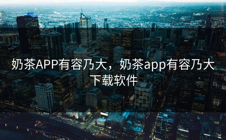 奶茶APP有容乃大,奶茶app有容乃大下载软件 奶茶APP有容乃大,奶茶app有容乃大下载软件