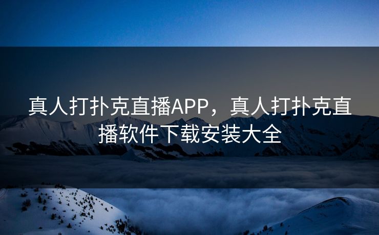 真人打扑克直播APP,真人打扑克直播软件下载安装大全 真人打扑克直播APP,真人打扑克直播软件下载安装大全