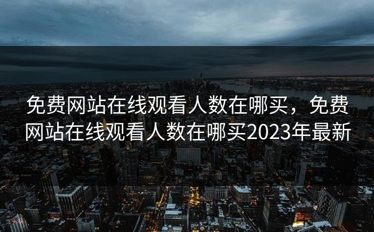 免费网站在线观看人数在哪买，免费网站在线观看人数在哪买2023年最新