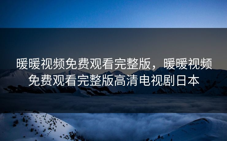 暖暖视频免费观看完整版,暖暖视频免费观看完整版高清电视剧日本 暖暖视频免费观看完整版,暖暖视频免费观看完整版高清电视剧日本