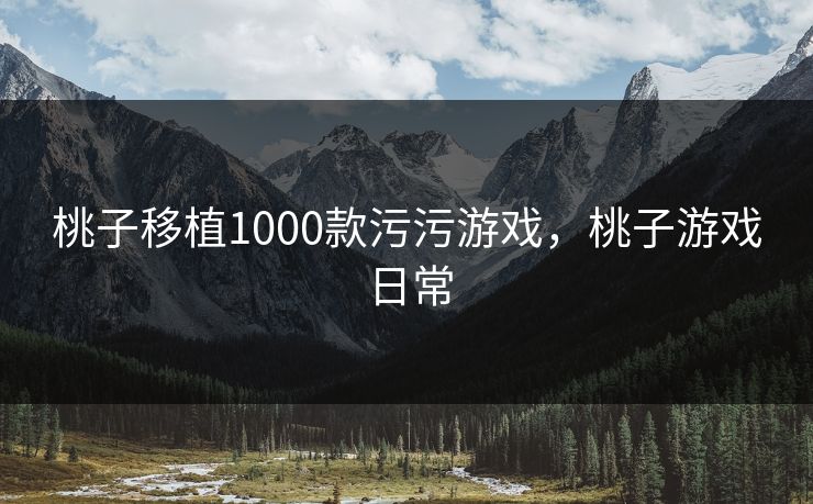 桃子移植1000款污污游戏,桃子游戏日常 桃子移植1000款污污游戏,桃子游戏日常
