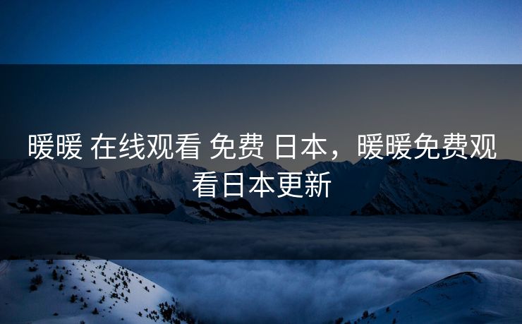 暖暖 在线观看 免费 日本，暖暖免费观看日本更新