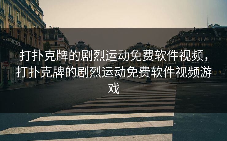 打扑克牌的剧烈运动免费软件视频,打扑克牌的剧烈运动免费软件视频游戏 打扑克牌的剧烈运动免费软件视频,打扑克牌的剧烈运动免费软件视频游戏