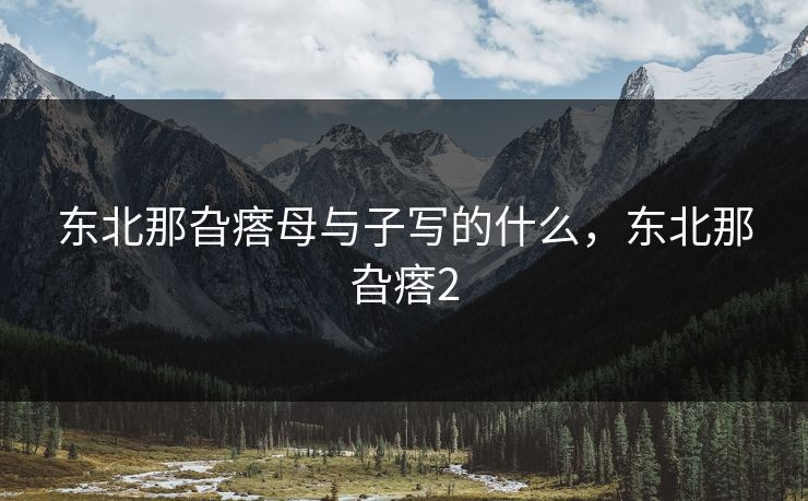 东北那旮瘩母与子写的什么，东北那旮瘩2