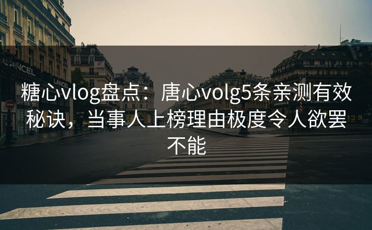 糖心vlog盘点：唐心volg5条亲测有效秘诀，当事人上榜理由极度令人欲罢不能