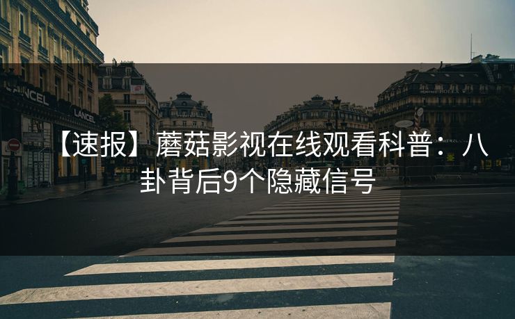 【速报】蘑菇影视在线观看科普：八卦背后9个隐藏信号