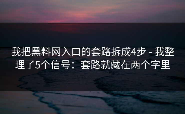 我把黑料网入口的套路拆成4步 - 我整理了5个信号:套路就藏在两个字里 我把黑料网入口的套路拆成4步 - 我整理了5个信号:套路就藏在两个字里